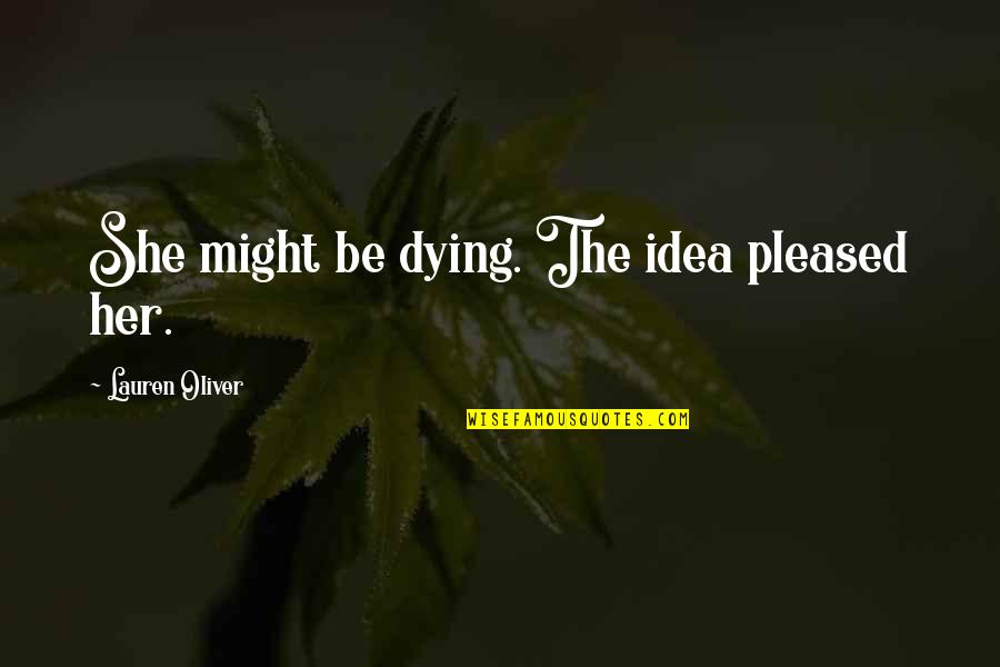 Balefire Flatland Quotes By Lauren Oliver: She might be dying. The idea pleased her. Balefire Flatland Quotes By Lauren Oliver: She might be dying. The idea pleased her.