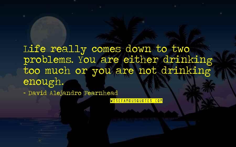 Balefully Quotes By David Alejandro Fearnhead: Life really comes down to two problems. You