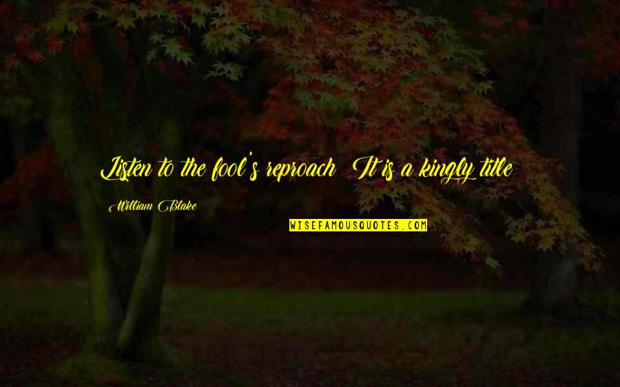 Balega Silver Quotes By William Blake: Listen to the fool's reproach! It is a Balega Silver Quotes By William Blake: Listen to the fool's reproach! It is a