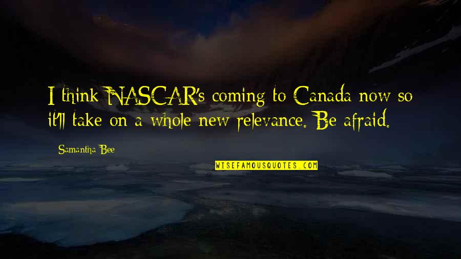 Baleia Branca Quotes By Samantha Bee: I think NASCAR's coming to Canada now so