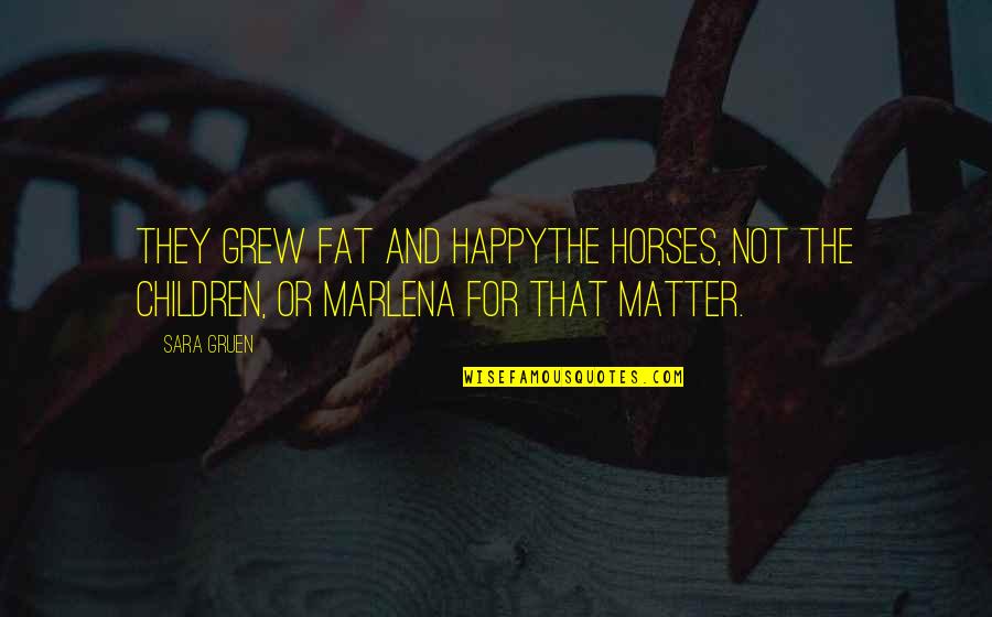 Baleks Quotes By Sara Gruen: They grew fat and happythe horses, not the