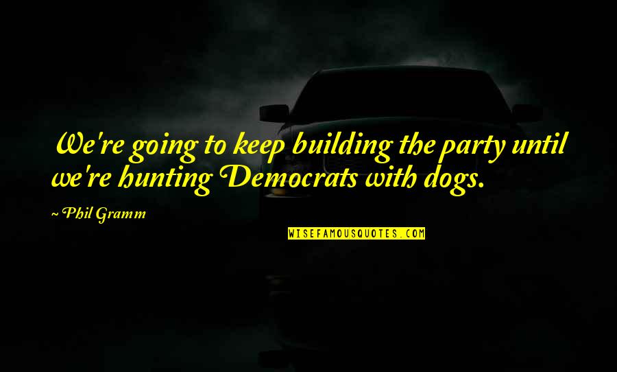 Balela Pronunciation Quotes By Phil Gramm: We're going to keep building the party until