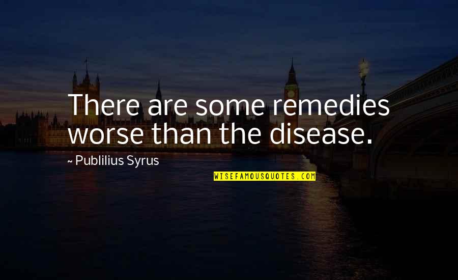 Balelo Bread Quotes By Publilius Syrus: There are some remedies worse than the disease.