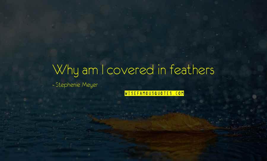 Balelo Mark Quotes By Stephenie Meyer: Why am I covered in feathers Balelo Mark Quotes By Stephenie Meyer: Why am I covered in feathers