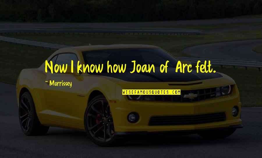 Balestrini Pico Quotes By Morrissey: Now I know how Joan of Arc felt. Balestrini Pico Quotes By Morrissey: Now I know how Joan of Arc felt.