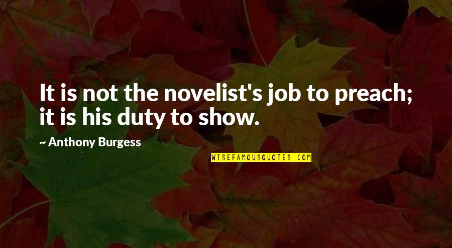 Balewala Quotes By Anthony Burgess: It is not the novelist's job to preach; Balewala Quotes By Anthony Burgess: It is not the novelist's job to preach;