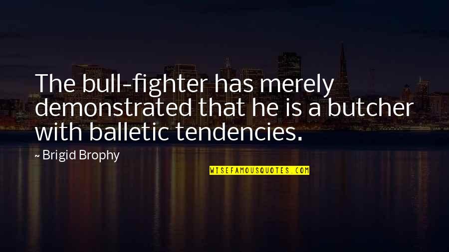 Balfe Caitriona Quotes By Brigid Brophy: The bull-fighter has merely demonstrated that he is Balfe Caitriona Quotes By Brigid Brophy: The bull-fighter has merely demonstrated that he is