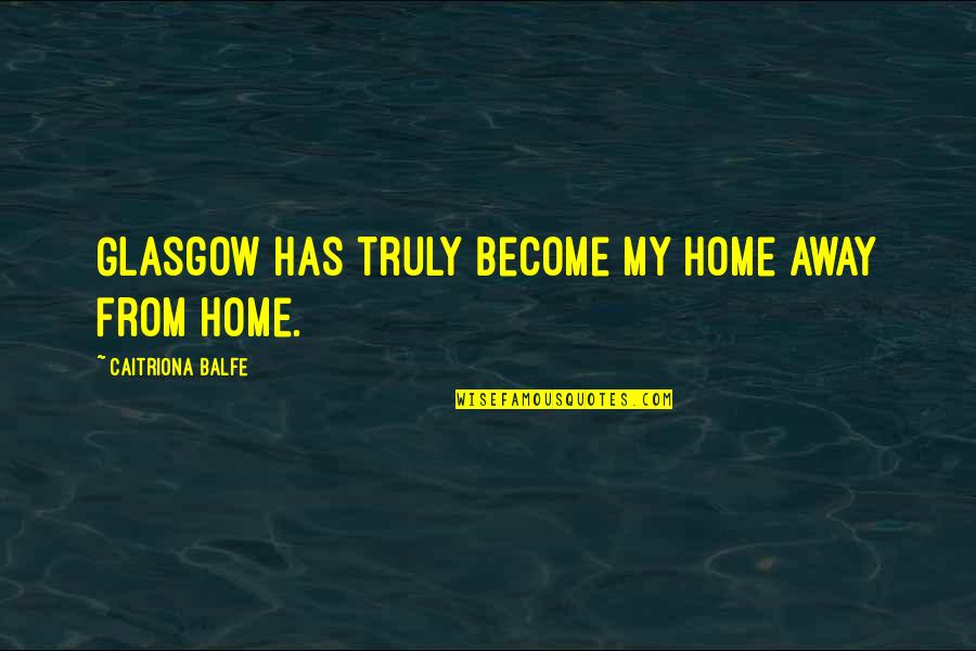 Balfe Caitriona Quotes By Caitriona Balfe: Glasgow has truly become my home away from Balfe Caitriona Quotes By Caitriona Balfe: Glasgow has truly become my home away from