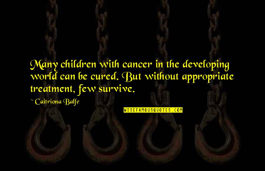Balfe Caitriona Quotes By Caitriona Balfe: Many children with cancer in the developing world Balfe Caitriona Quotes By Caitriona Balfe: Many children with cancer in the developing world