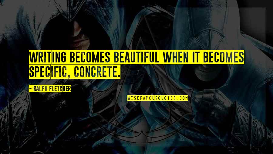 Balfern Quotes By Ralph Fletcher: Writing becomes beautiful when it becomes specific, concrete. Balfern Quotes By Ralph Fletcher: Writing becomes beautiful when it becomes specific, concrete.