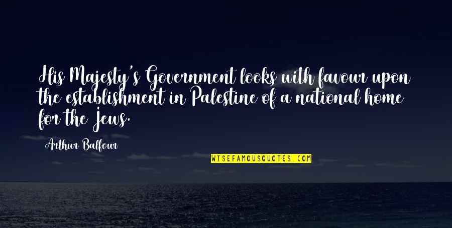 Balfour Quotes By Arthur Balfour: His Majesty's Government looks with favour upon the Balfour Quotes By Arthur Balfour: His Majesty's Government looks with favour upon the