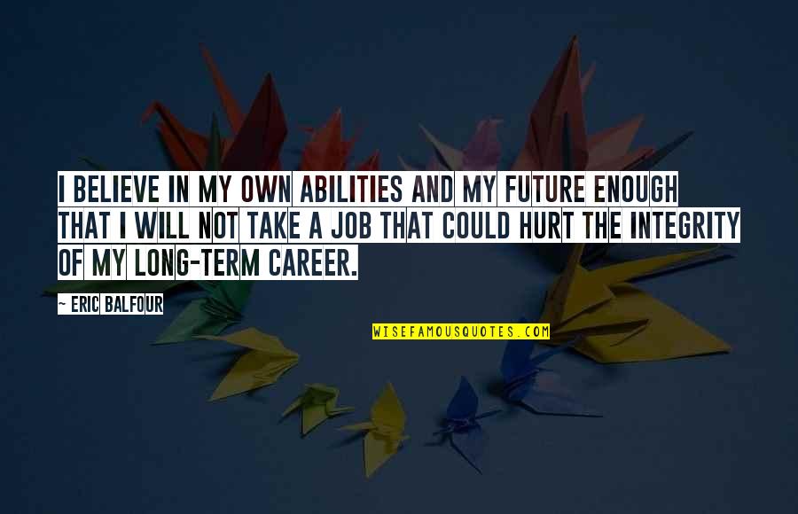 Balfour Quotes By Eric Balfour: I believe in my own abilities and my Balfour Quotes By Eric Balfour: I believe in my own abilities and my