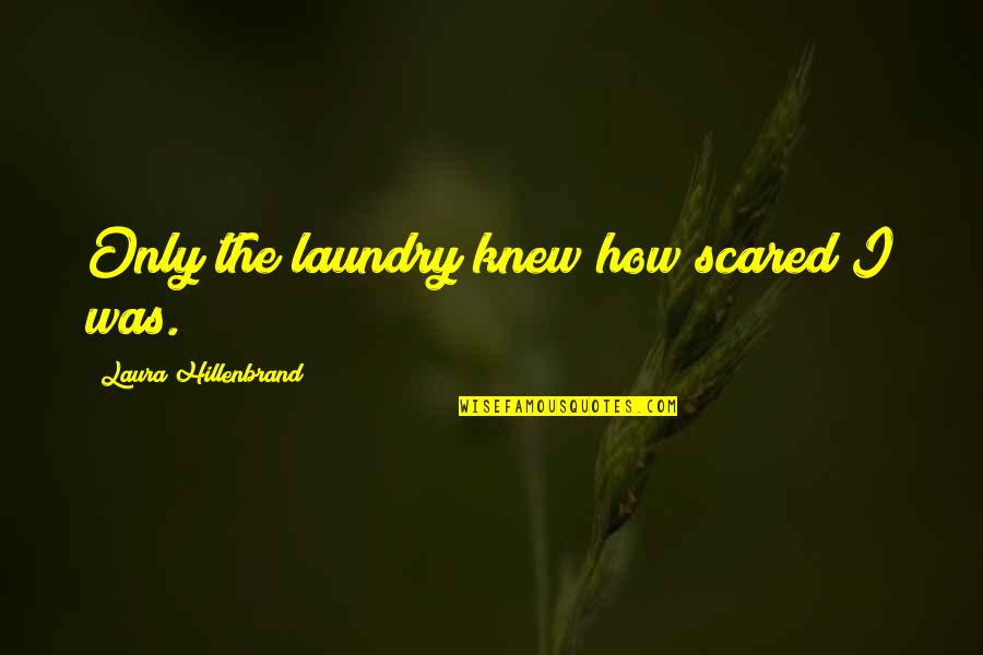 Balgame Quotes By Laura Hillenbrand: Only the laundry knew how scared I was. Balgame Quotes By Laura Hillenbrand: Only the laundry knew how scared I was.