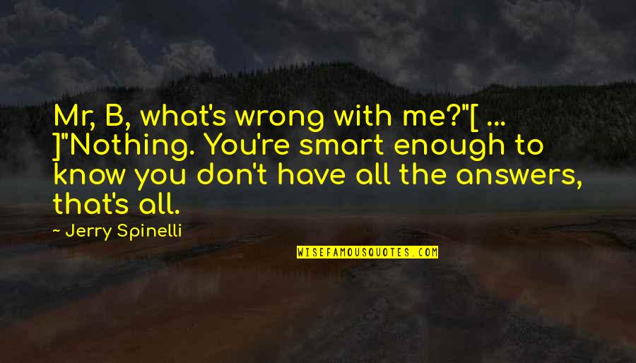 Balic Care Quotes By Jerry Spinelli: Mr, B, what's wrong with me?"[ ... ]"Nothing.