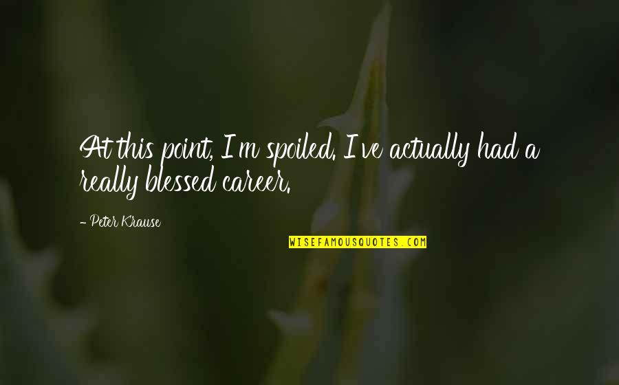 Balik Alindog Quotes By Peter Krause: At this point, I'm spoiled. I've actually had