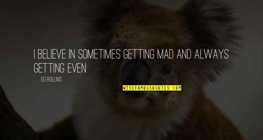 Balik Aral Quotes By Ed Rollins: I believe in sometimes getting mad and always