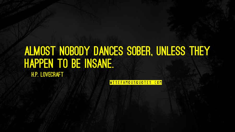 Balikatan 2020 Quotes By H.P. Lovecraft: Almost nobody dances sober, unless they happen to Balikatan 2020 Quotes By H.P. Lovecraft: Almost nobody dances sober, unless they happen to