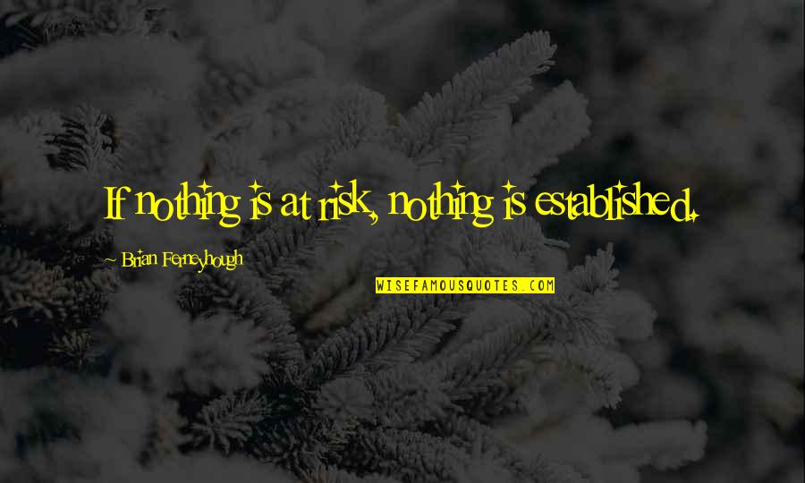 Baliklar Hakkinda Quotes By Brian Ferneyhough: If nothing is at risk, nothing is established.
