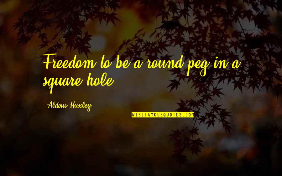 Balinda Quotes By Aldous Huxley: Freedom to be a round peg in a