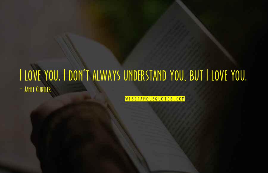 Baling Quotes By Janet Gurtler: I love you. I don't always understand you, Baling Quotes By Janet Gurtler: I love you. I don't always understand you,