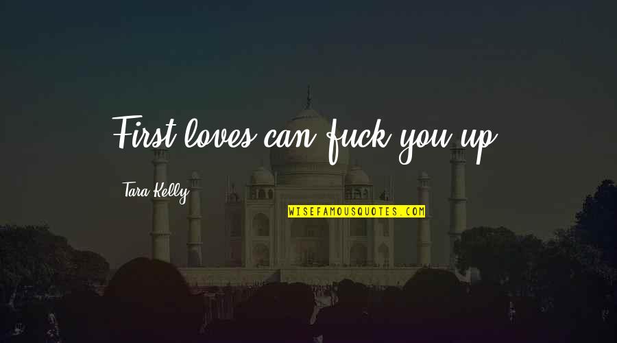Baling Quotes By Tara Kelly: First loves can fuck you up. Baling Quotes By Tara Kelly: First loves can fuck you up.