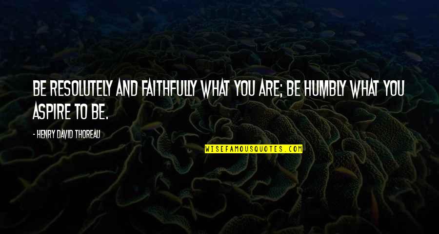 Balingit Sergio Quotes By Henry David Thoreau: Be resolutely and faithfully what you are; be Balingit Sergio Quotes By Henry David Thoreau: Be resolutely and faithfully what you are; be
