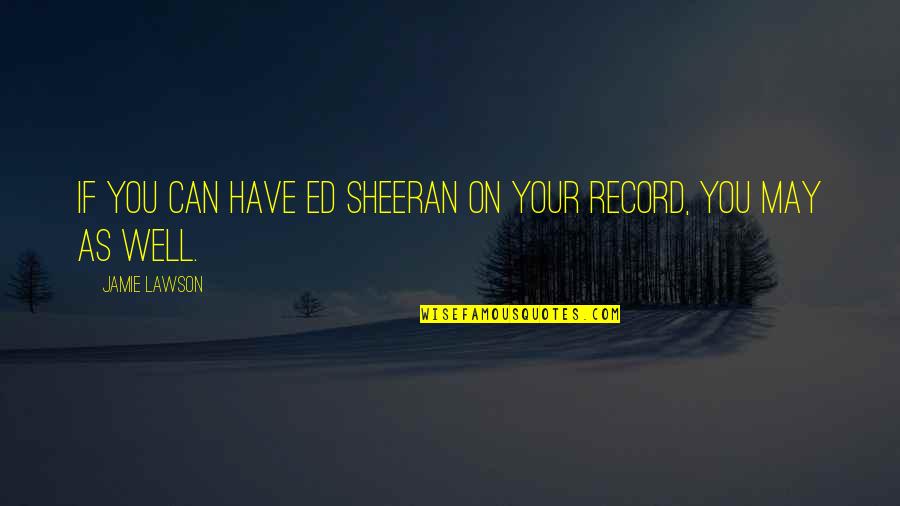 Balinis Quotes By Jamie Lawson: If you can have Ed Sheeran on your Balinis Quotes By Jamie Lawson: If you can have Ed Sheeran on your
