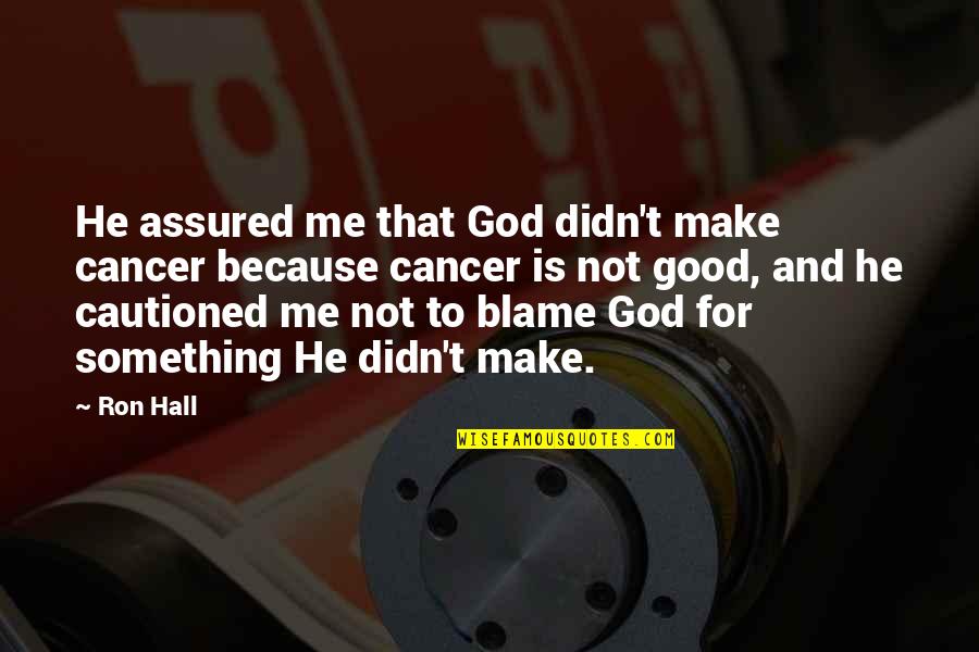 Balinoff Quotes By Ron Hall: He assured me that God didn't make cancer Balinoff Quotes By Ron Hall: He assured me that God didn't make cancer
