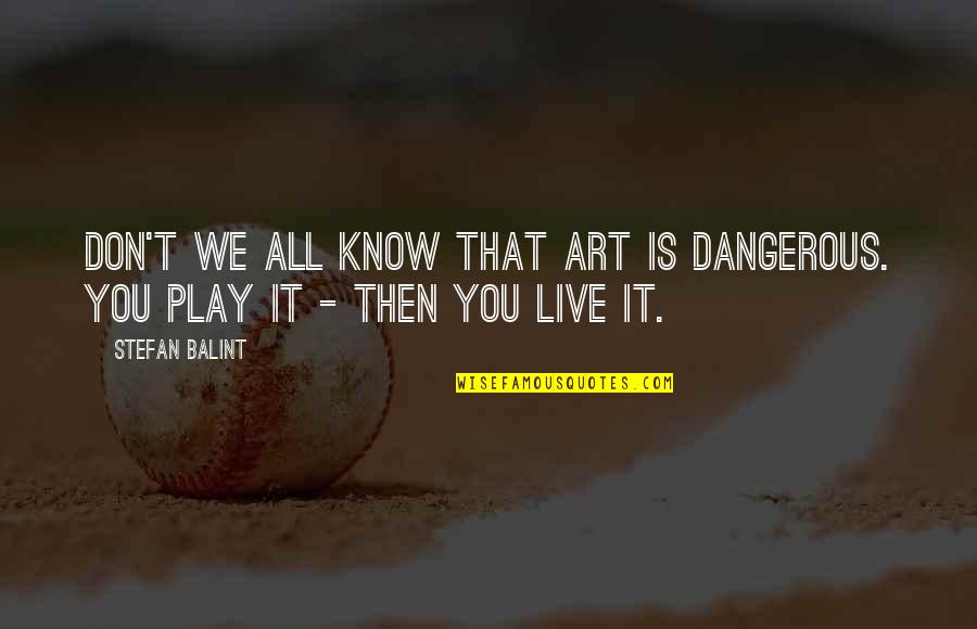 Balint Quotes By Stefan Balint: Don't we all know that art is dangerous.