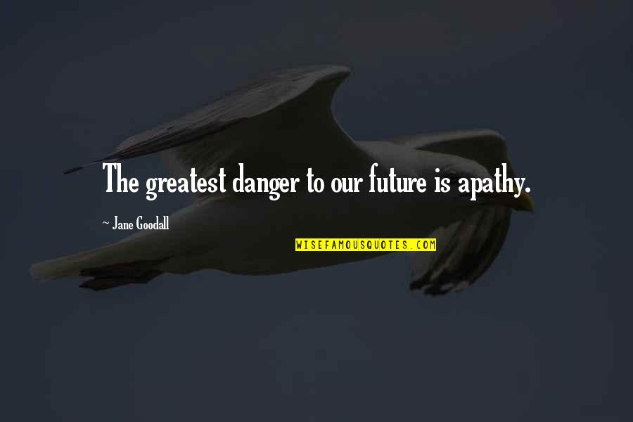 Balintec Quotes By Jane Goodall: The greatest danger to our future is apathy. Balintec Quotes By Jane Goodall: The greatest danger to our future is apathy.