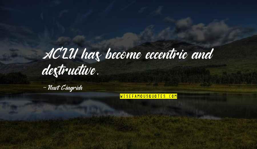 Balionis Quotes By Newt Gingrich: ACLU has become eccentric and destructive. Balionis Quotes By Newt Gingrich: ACLU has become eccentric and destructive.