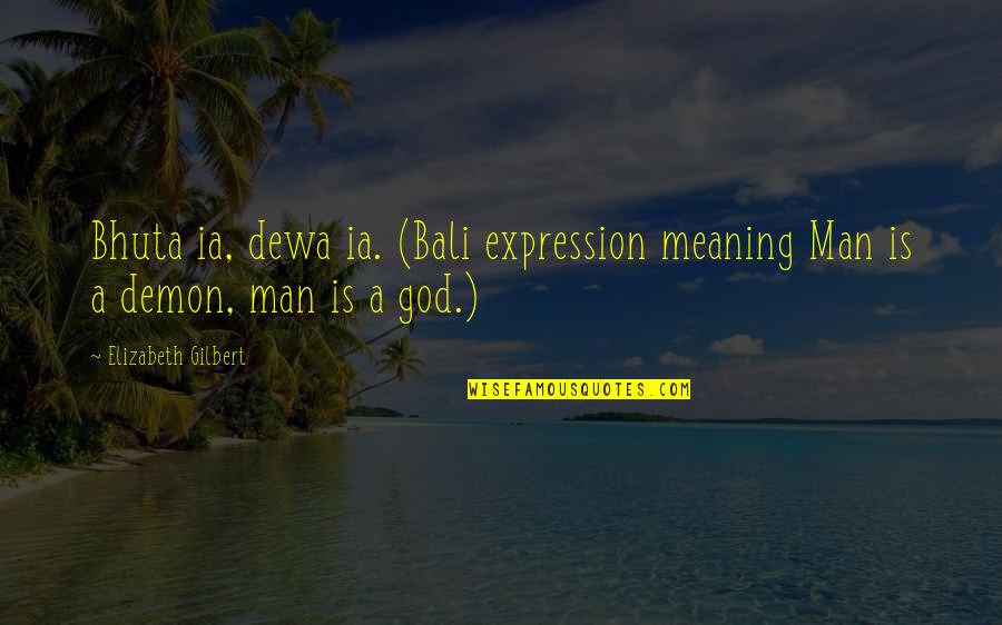 Bali's Quotes By Elizabeth Gilbert: Bhuta ia, dewa ia. (Bali expression meaning Man Bali's Quotes By Elizabeth Gilbert: Bhuta ia, dewa ia. (Bali expression meaning Man