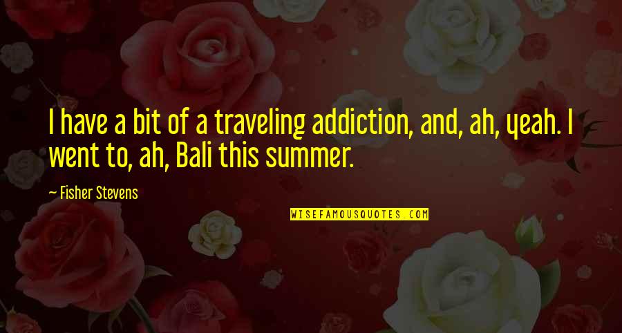 Bali's Quotes By Fisher Stevens: I have a bit of a traveling addiction,