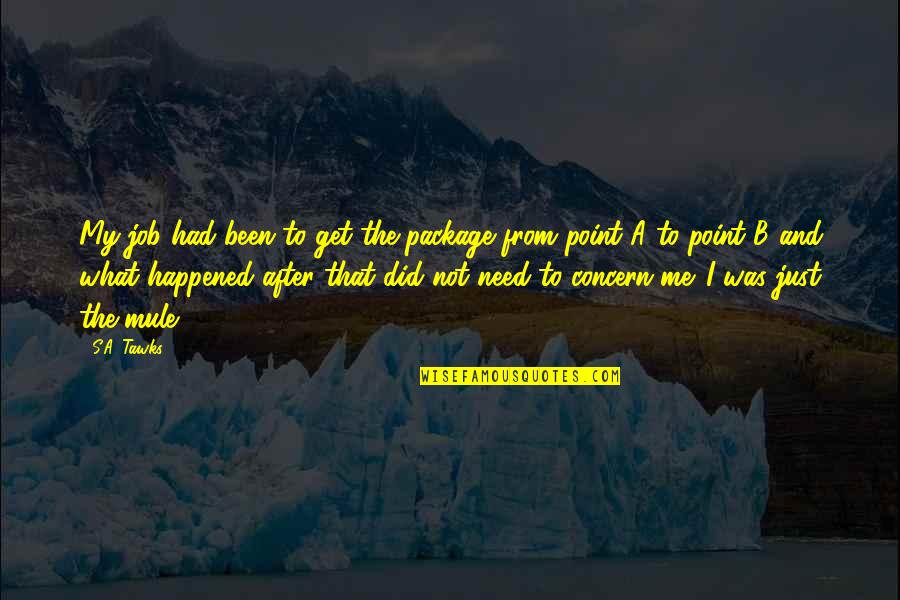 Bali's Quotes By S.A. Tawks: My job had been to get the package Bali's Quotes By S.A. Tawks: My job had been to get the package