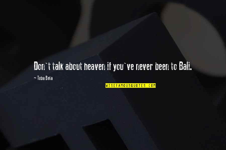 Bali's Quotes By Toba Beta: Don't talk about heaven if you've never been