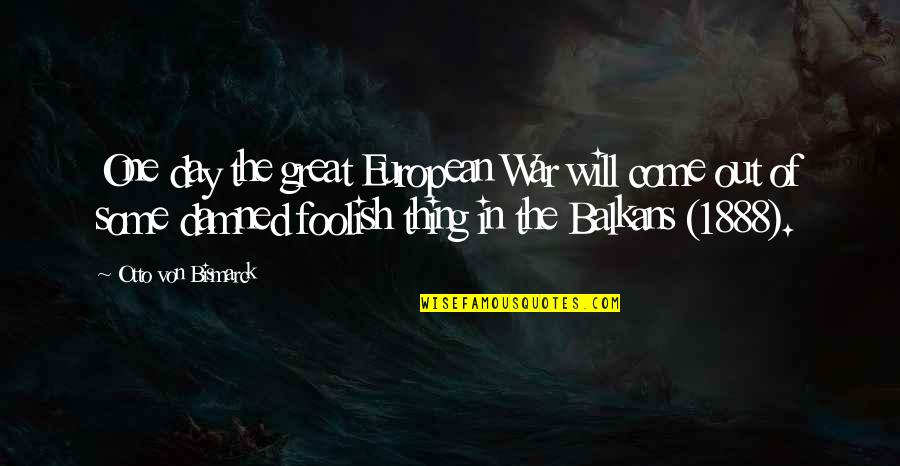 Balkans War Quotes By Otto Von Bismarck: One day the great European War will come