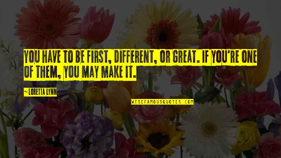 Balkanu Valstybes Quotes By Loretta Lynn: You have to be first, different, or great.