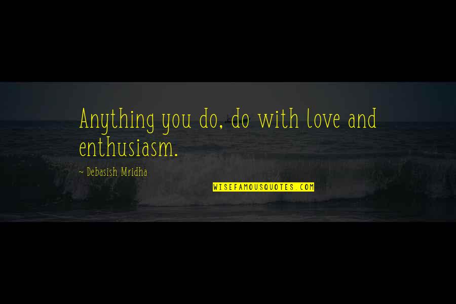 Balkasar Quotes By Debasish Mridha: Anything you do, do with love and enthusiasm. Balkasar Quotes By Debasish Mridha: Anything you do, do with love and enthusiasm.