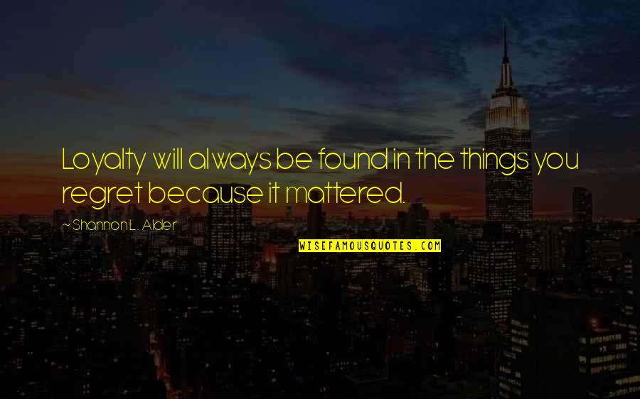Balkasar Quotes By Shannon L. Alder: Loyalty will always be found in the things Balkasar Quotes By Shannon L. Alder: Loyalty will always be found in the things