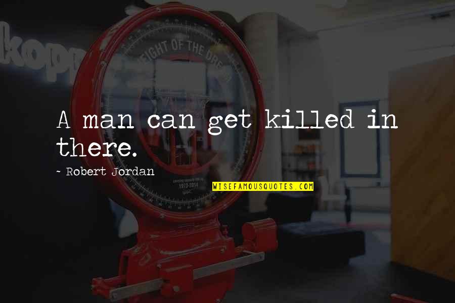 Balkonu Ir Quotes By Robert Jordan: A man can get killed in there. Balkonu Ir Quotes By Robert Jordan: A man can get killed in there.