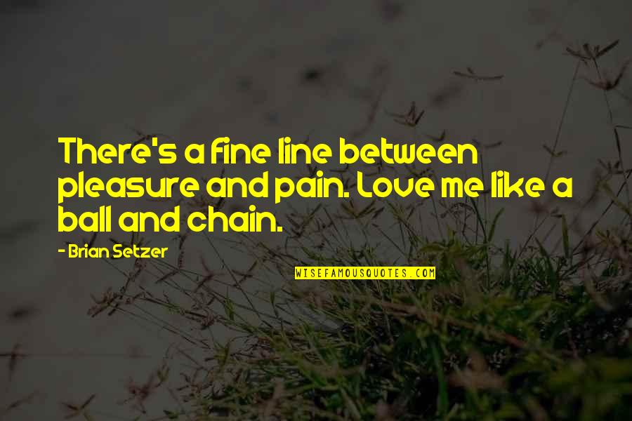 Ball And Chain Quotes By Brian Setzer: There's a fine line between pleasure and pain.