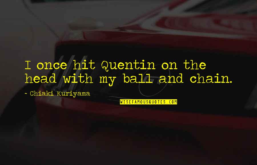 Ball And Chain Quotes By Chiaki Kuriyama: I once hit Quentin on the head with