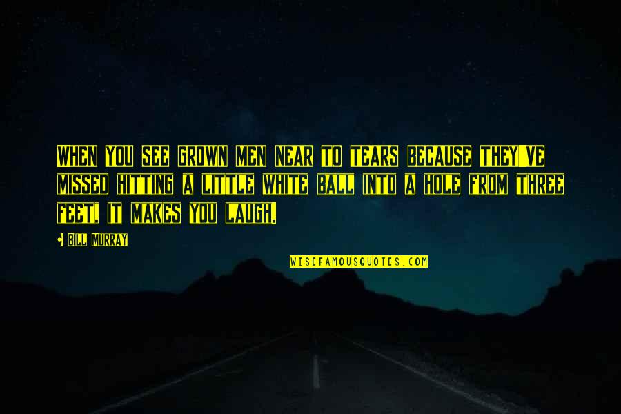 Ball At My Feet Quotes By Bill Murray: When you see grown men near to tears