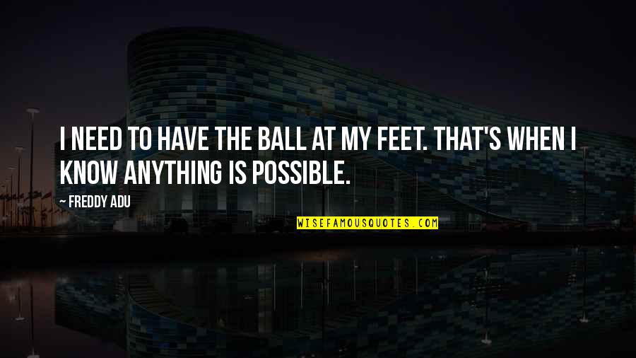 Ball At My Feet Quotes By Freddy Adu: I need to have the ball at my