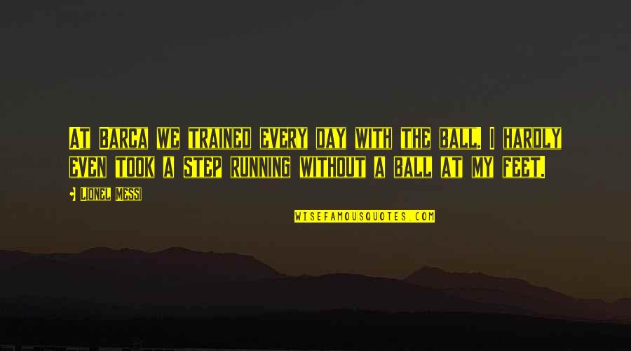 Ball At My Feet Quotes By Lionel Messi: At Barca we trained every day with the