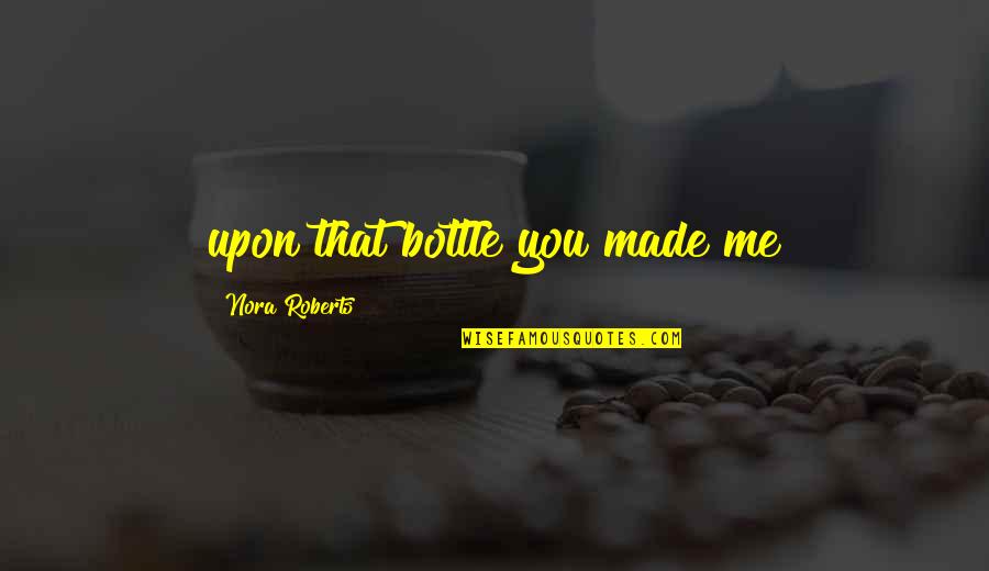 Ball Auto Quotes By Nora Roberts: upon that bottle you made me Ball Auto Quotes By Nora Roberts: upon that bottle you made me