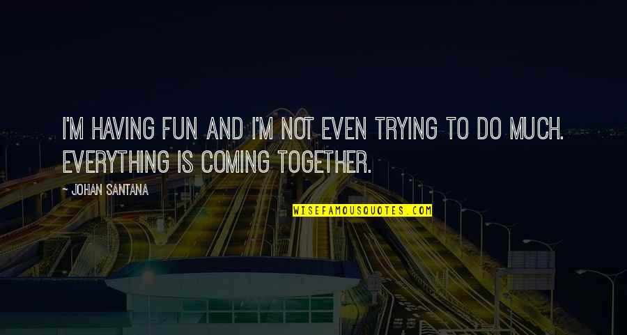 Ball Bearings Quotes By Johan Santana: I'm having fun and I'm not even trying