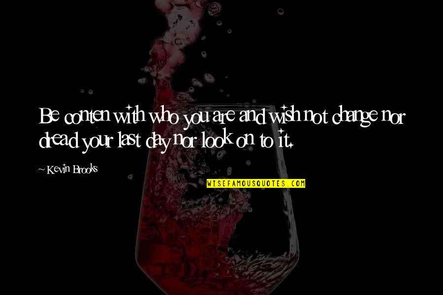 Ball Gags Whips And Chains Quotes By Kevin Brooks: Be conten with who you are and wish Ball Gags Whips And Chains Quotes By Kevin Brooks: Be conten with who you are and wish