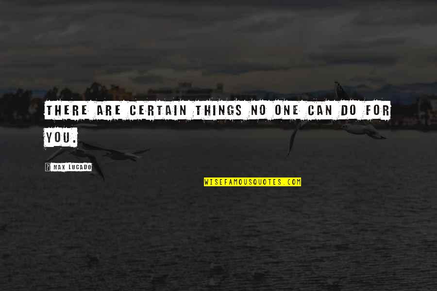 Ball Gags Whips And Chains Quotes By Max Lucado: There are certain things no one can do Ball Gags Whips And Chains Quotes By Max Lucado: There are certain things no one can do