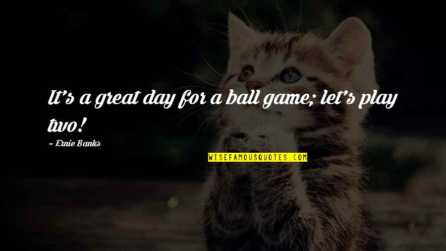 Ball Game Quotes By Ernie Banks: It's a great day for a ball game; Ball Game Quotes By Ernie Banks: It's a great day for a ball game;